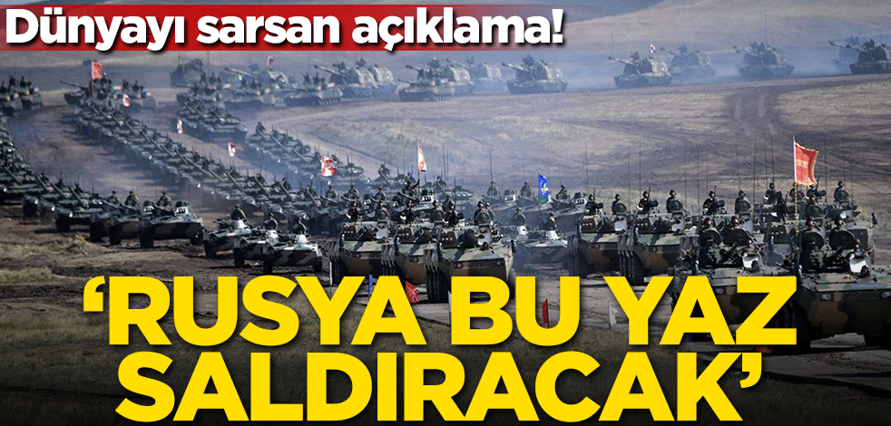 Dünyayı sarsan açıklama! 'Rusya bu yaz saldıracak'