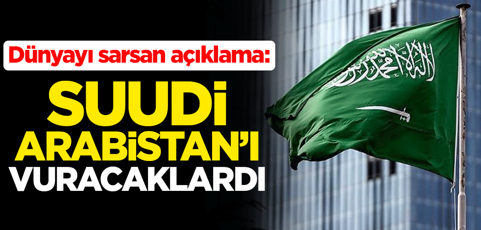 Dünyayı sarsan açıklama: Suudi Arabistan'ı vuracaklardı