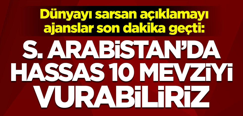 Dünyayı sarsan açıklamayı ajanslar son dakika geçti: Suudi Arabistan'da hassas 10 mevziyi vurabiliriz