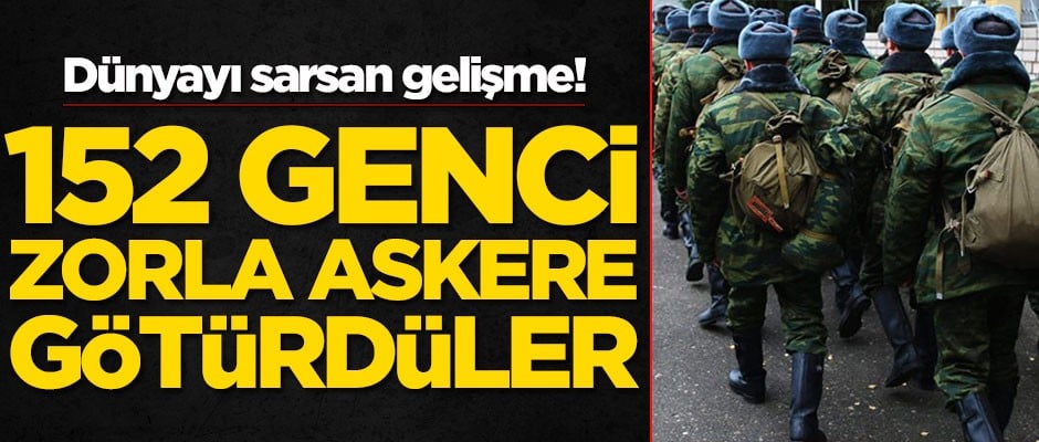 Dünyayı sarsan gelişme! 152 genci zorla askere götürdüler