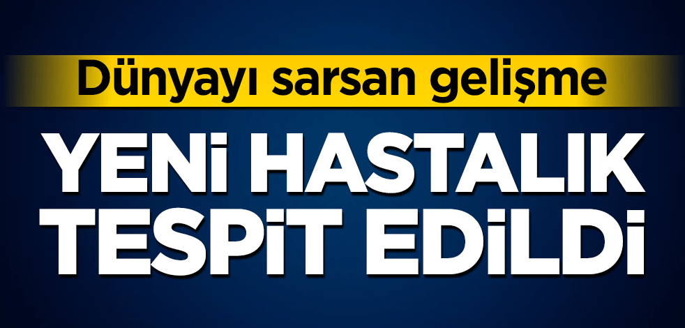 Dünyayı sarsan gelişme! Yeni hastalık tespit edildi