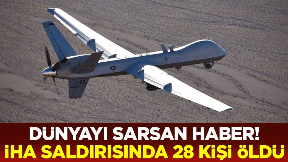 Dünyayı sarsan haber! İHA saldırısında 28 kişi öldü