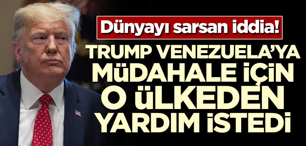 Dünyayı sarsan iddia! Trump Venezuela'ya müdahale için O ülkeden yardım istedi