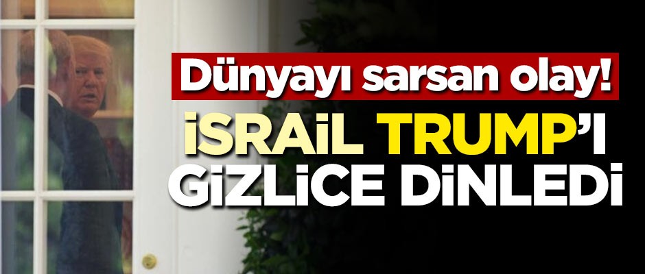Dünyayı sarsan olay! İsrail Trump'ı gizlice dinledi