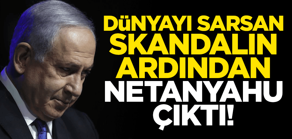 Dünyayı sarsan skandalın ardından Netanyahu çıktı!