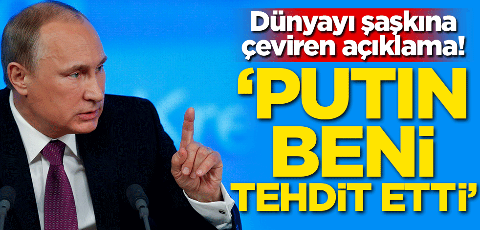 Dünyayı şaşkına çeviren açıklama! 'Putin beni tehdit etti'
