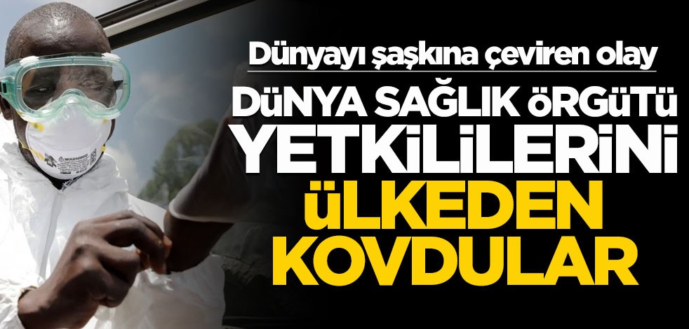 Dünyayı şaşkına çeviren karar: DSÖ yetkililerini ülkeden kovdular!