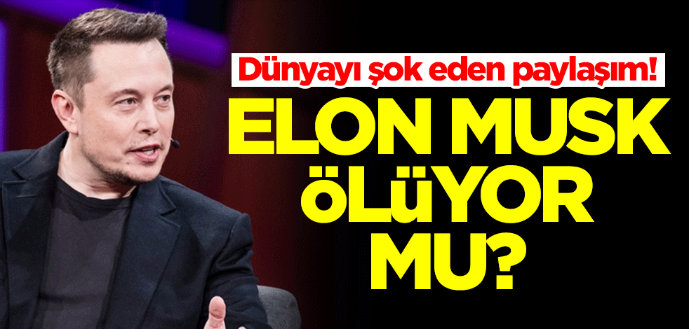 Dünyayı şok eden paylaşım! Elon Musk ölüyor mu?