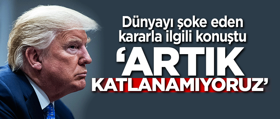 Dünyayı şoke eden kararla ilgili konuştu: Artık katlanamıyoruz