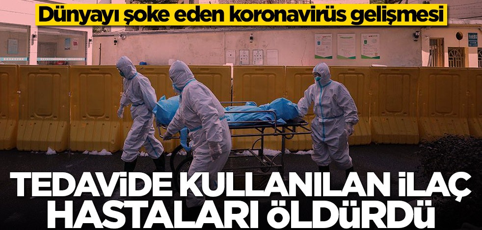 Dünyayı şoke eden koronavirüs gelişmesi! Tedavide kullanılan ilaç hastaları öldürdü