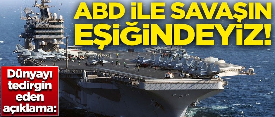 Dünyayı tedirgin eden açıklama! "ABD ile savaşın eşiğindeyiz"