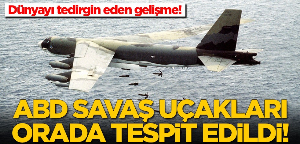 Dünyayı tedirgin eden gelişme! ABD bombardıman uçağı orada tespit edildi