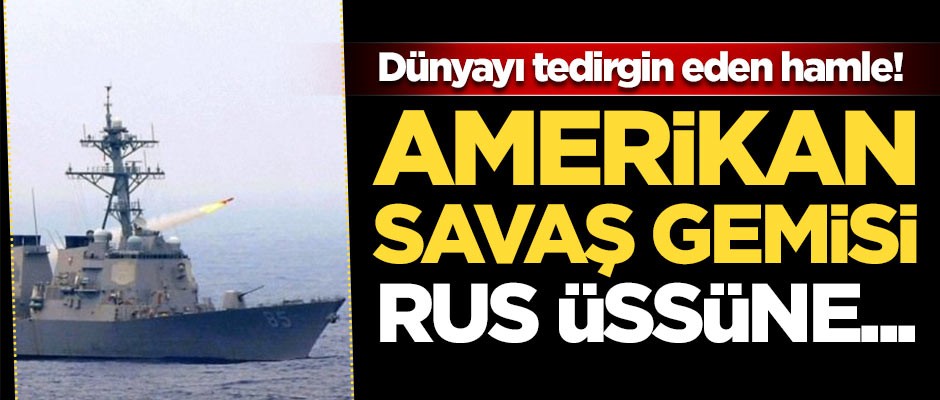Dünyayı tedirgin eden hamle! ABD savaş gemisi Rus üssüne...