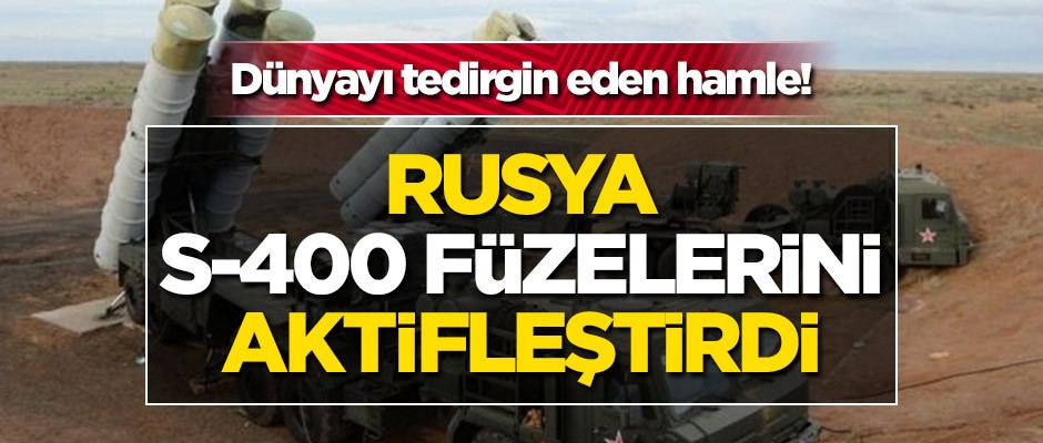 Dünyayı tedirgin eden hamle! Rusya S-400 füzelerini aktifleştirdi