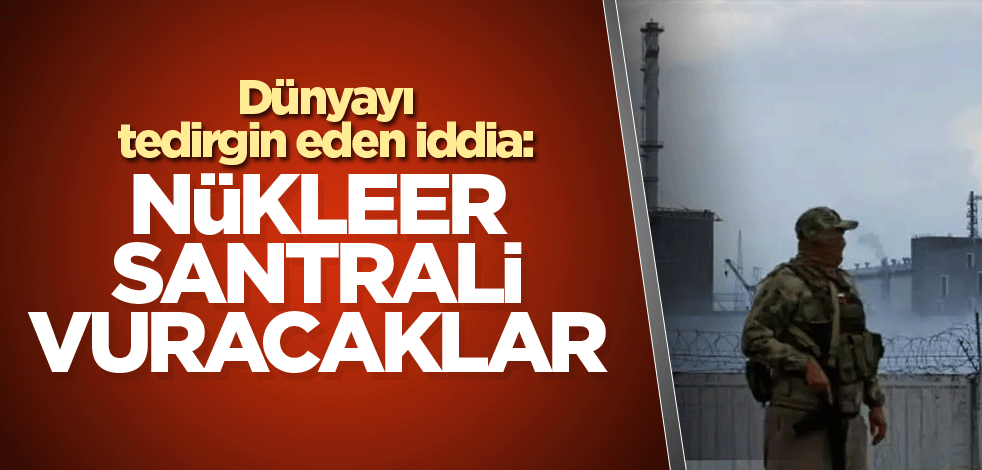 Dünyayı tedirgin eden iddia: Nükleer santrali vuracaklar