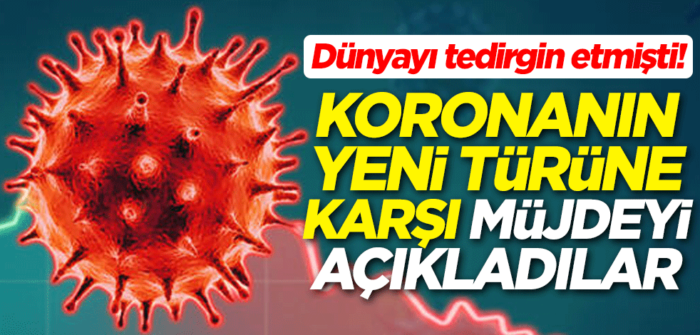Dünyayı tedirgin eden koronavirüsün yeni türüne karşı müjdeyi açıkladılar