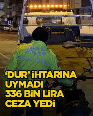 ‘Dur’ ihtarına uymadı, 336 bin lira ceza yedi