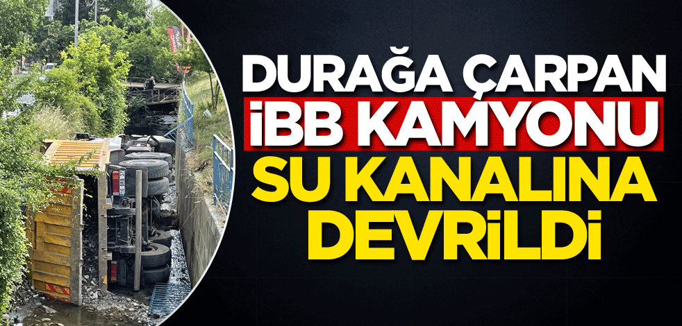 Durağa çarpan İBB kamyonu, su kanalına devrildi