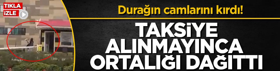 Durağın camlarını kırdı! Taksiye alınmayınca ortalığı dağıttı