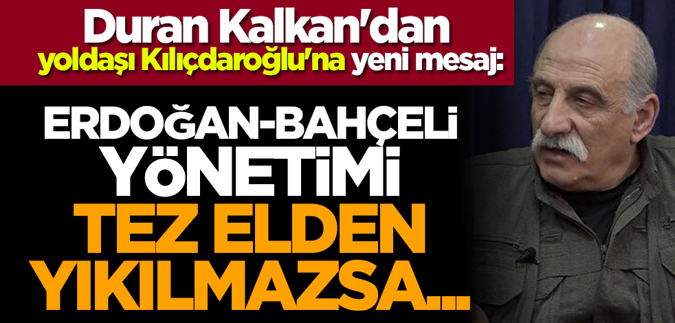 Duran Kalkan'dan yoldaşı Kılıçdaroğlu'na yeni mesaj: Erdoğan-Bahçeli yönetimi tez elden yıkılmazsa...