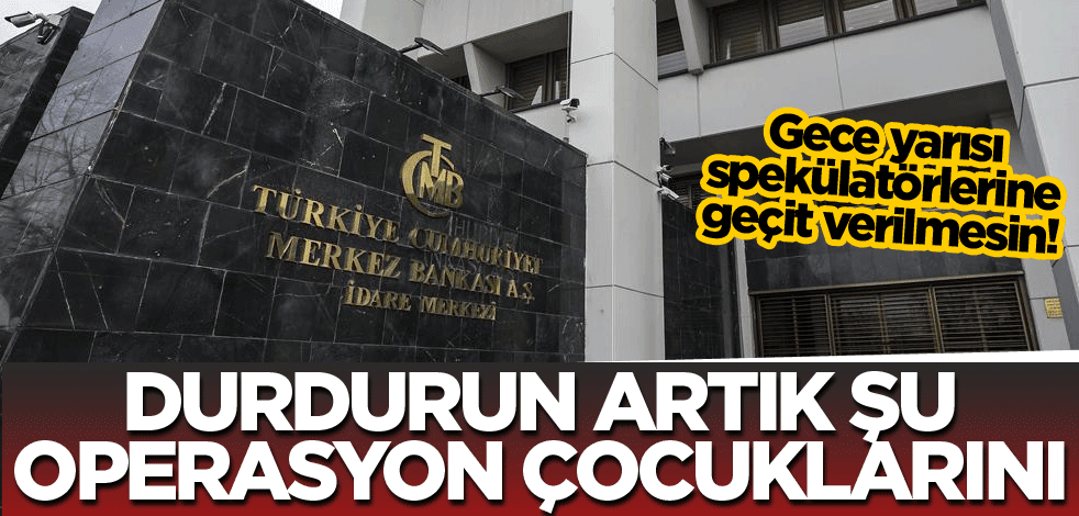 Durdurun artık şu operasyon çocuklarını