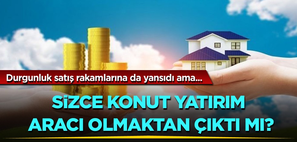 Durgunluk satış rakamlarına da yansıdı ama! Sizce konut yatırım aracı olmaktan çıktı mı?