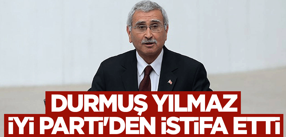 Durmuş Yılmaz, İYİ Parti'den istifa etti