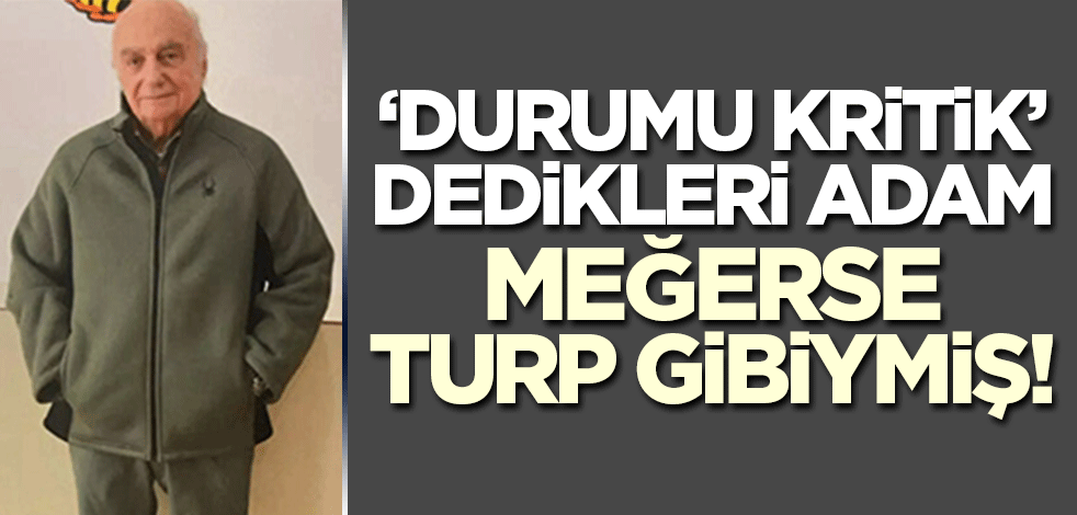 "Durumu kritik" dedikleri adam meğerse turp gibiymiş!