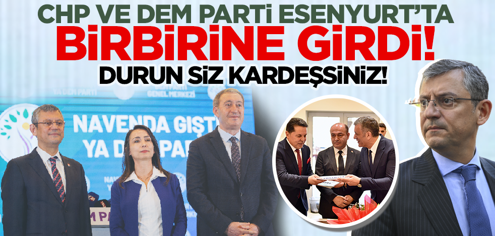 Durun siz kardeşsiniz! CHP ve DEM Esenyurt’ta birbirine girdi