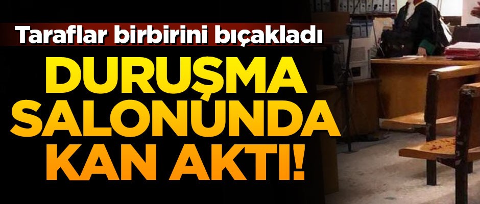 Duruşma salonunda kan aktı! Taraflar birbirini bıçakladı