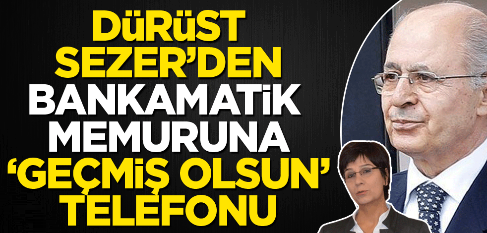 Dürüst Sezer'den bankamatik memuruna "geçmiş olsun" telefonu