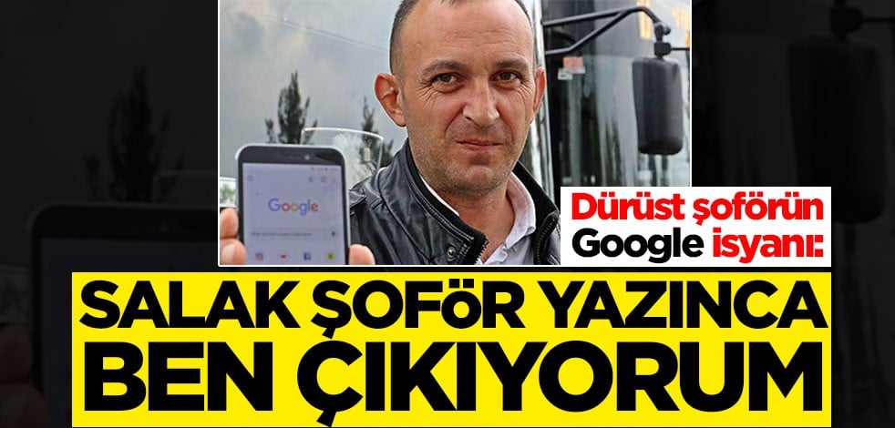Dürüst şoförün Google isyanı: Salak şoför yazınca ben çıkıyorum