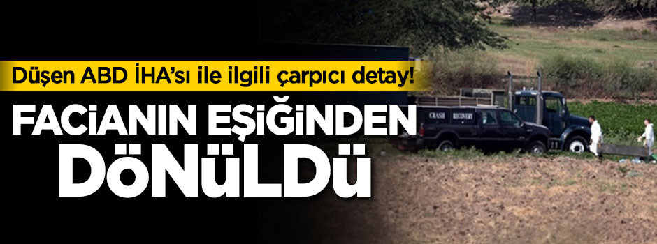 Düşen ABD İHA'sı ile ilgili çarpıcı detay! Facianın eşiğinden dönüldü