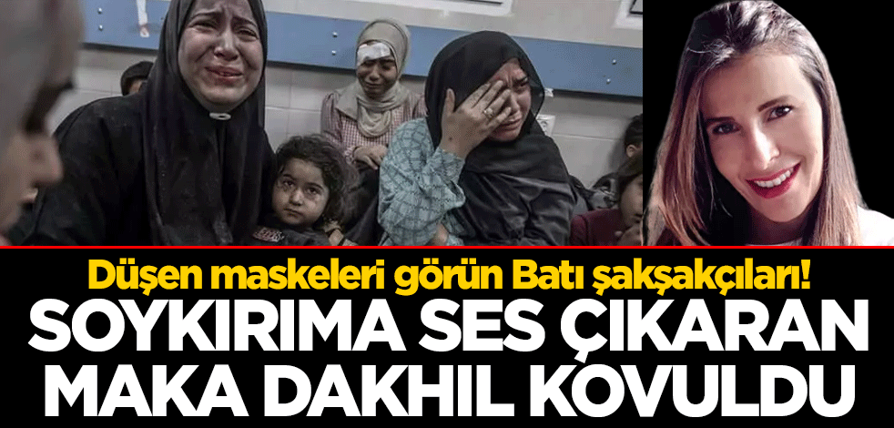Düşen maskeleri görün Batı şakşakçıları! Soykırıma ses çıkaran Maka Dakhil kovuldu