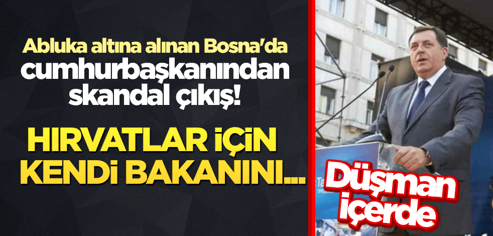 Düşman içerde! Abluka altına alınan Bosna'da cumhurbaşkanından skandal çıkış! Hırvatlar için kendi bakanını...