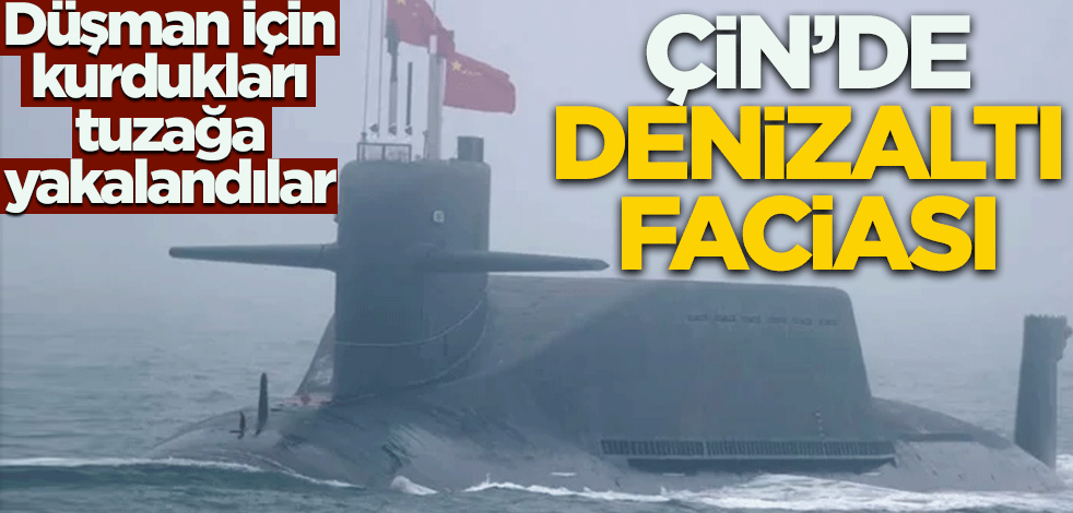 Düşman için kurdukları tuzağa yakalandılar! Çin'de denizaltı faciası