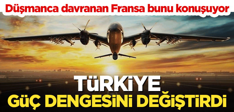 Düşmanca davranan Fransa bunu konuşuyor: Türkiye güç dengesini değiştirdi