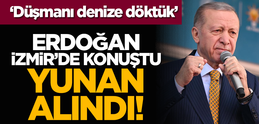 ’Düşmanı denize döktük’ Erdoğan İzmir’de konuştu Yunan alındı!