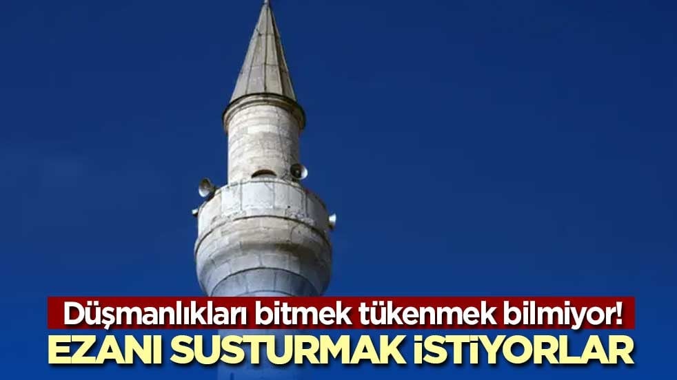 Düşmanlıkları bitmek tükenmek bilmiyor! Ezanı susturmak istiyorlar