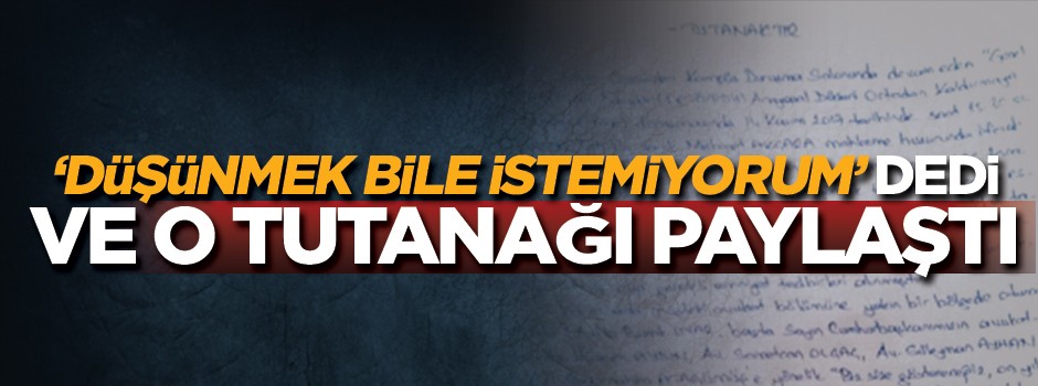 'Düşünmek bile istemiyorum' dedi ve o tutanağı paylaştı