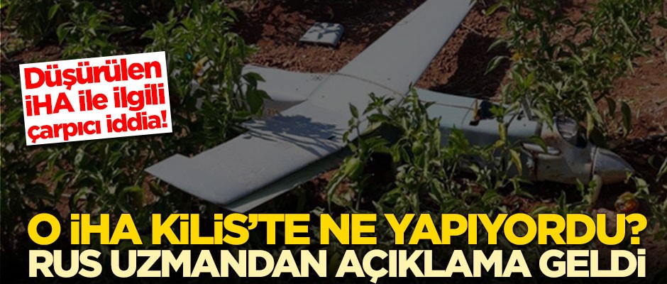 Düşürülen İHA Kilis'te ne yapıyordu? Rus uzman açıkladı