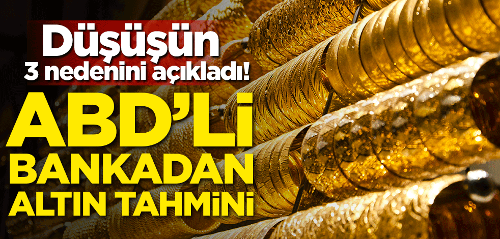 Düşüşün 3 nedenini açıkladı! ABD'li bankadan altın tahmini