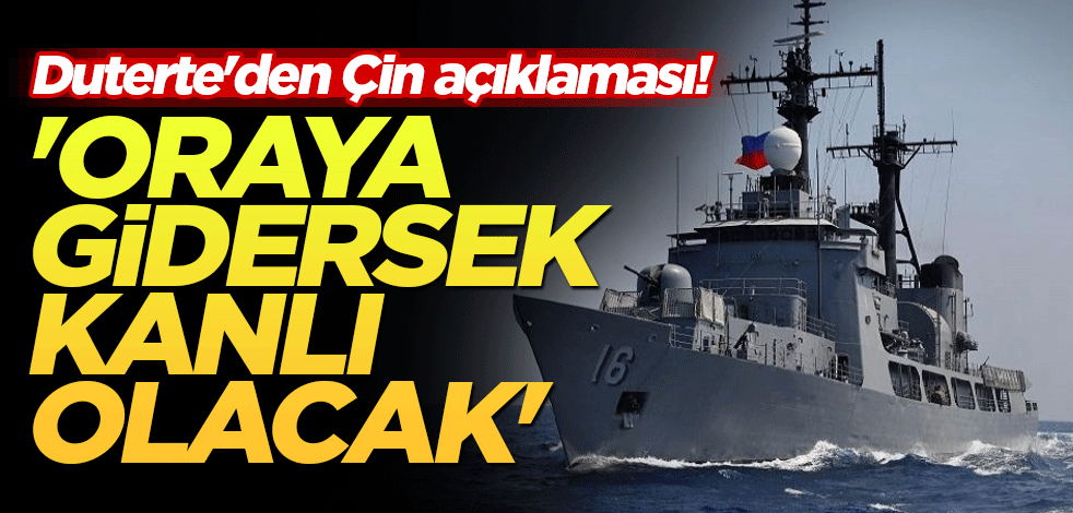 Duterte'den Çin açıklaması! 'Oraya gidersek kanlı olacak'