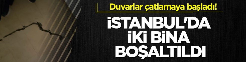 Duvarlar çatlamaya başladı! İstanbul'da iki bina boşaltıldı