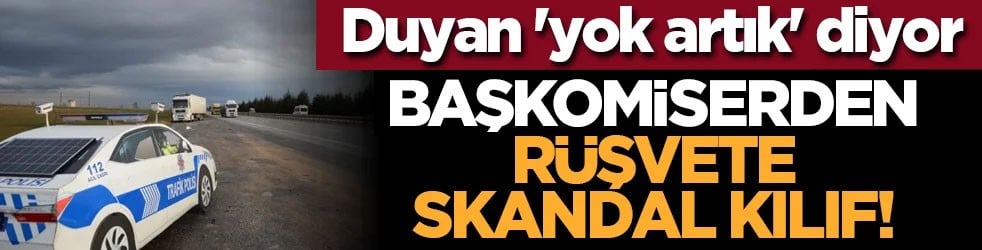 Duyan 'yok artık' diyor: Başkomiserden rüşvete skandal kılıf!