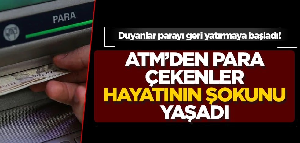 Duyanlar parayı geri yatırmaya başladı! ATM’den para çekenler hayatının şokunu yaşadı