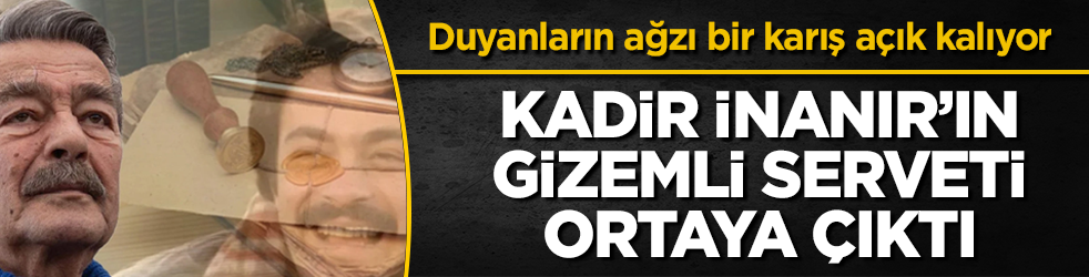 Duyanların ağzı bir karış açık kalıyor! Kadir İnanır’ın gizemli serveti ortaya çıktı 