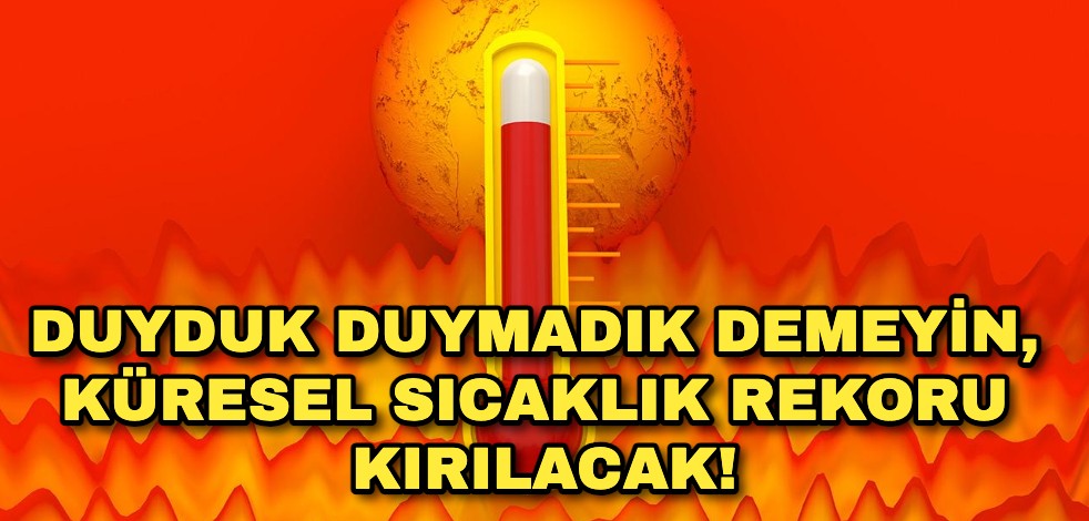 Duyduk duymadık demeyin, küresel sıcaklık rekoru kırılacak!