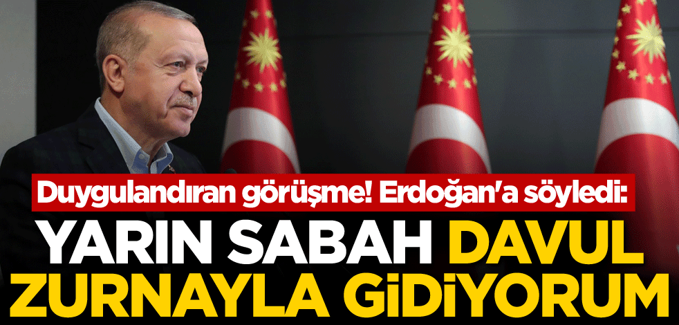 Duygulandıran görüşme! Erdoğan'a söyledi: Yarın sabah davul zurnayla gidiyorum