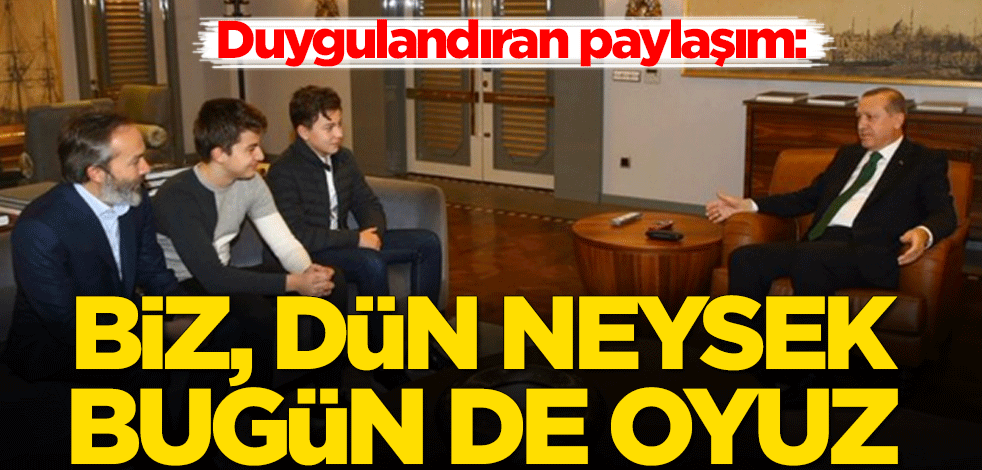 Duygulandıran paylaşım: Biz, dün neysek bugün de oyuz